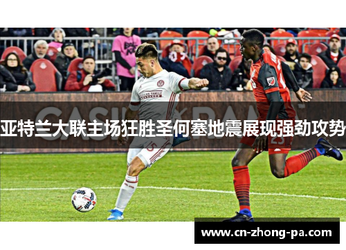 亚特兰大联主场狂胜圣何塞地震展现强劲攻势