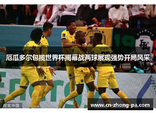 厄瓜多尔包揽世界杯揭幕战两球展现强势开局风采