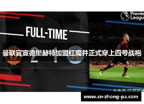 曼联官宣德里赫特加盟红魔并正式穿上四号战袍