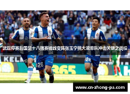 武磊停赛后国足十八强赛锋线变阵张玉宁挑大梁率队冲击关键之战役