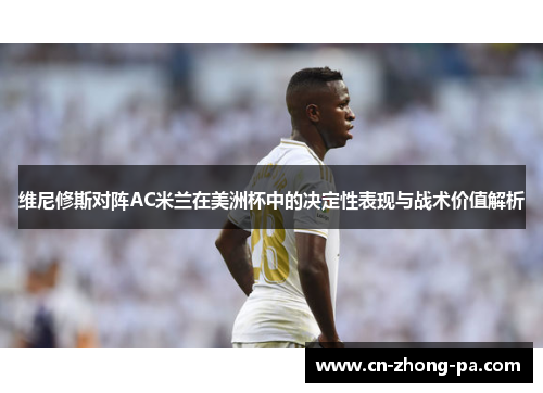 维尼修斯对阵AC米兰在美洲杯中的决定性表现与战术价值解析