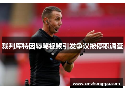 裁判库特因辱骂视频引发争议被停职调查